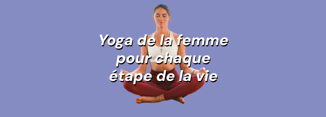 Yoga de la femme 👩 Une pratique adaptée à chaque étape de la vie