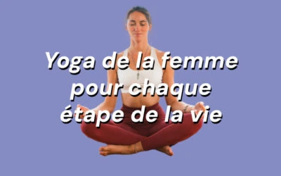 Yoga de la femme, une pratique adaptée à chaque étape de la vie